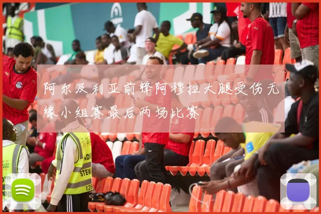 阿尔及利亚前锋阿穆拉大腿受伤无缘小组赛最后两场比赛
