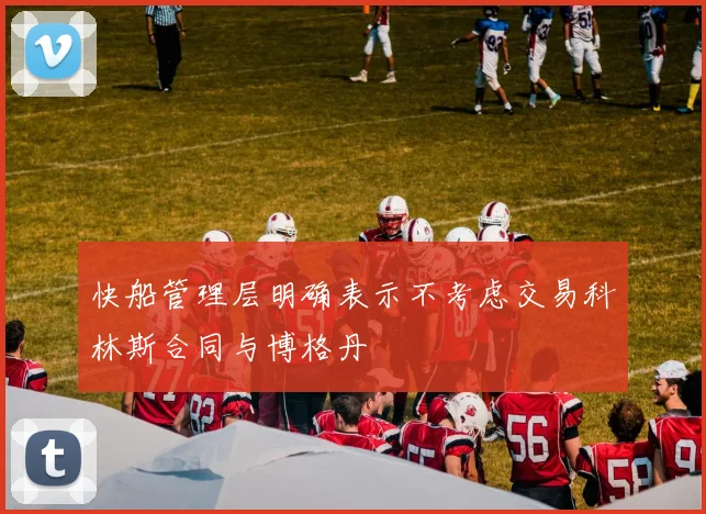 快船管理层明确表示不考虑交易科林斯合同与博格丹