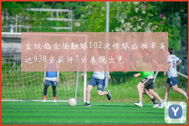 金玟哉全场触球102次传球成功率高达938分获评7分表现出色