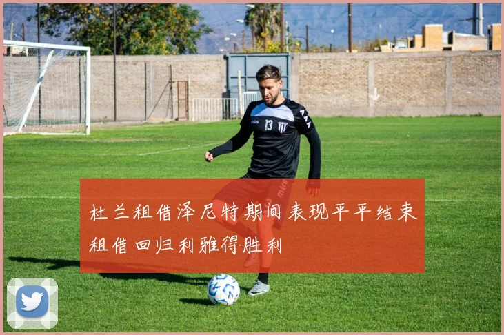 杜兰租借泽尼特期间表现平平结束租借回归利雅得胜利