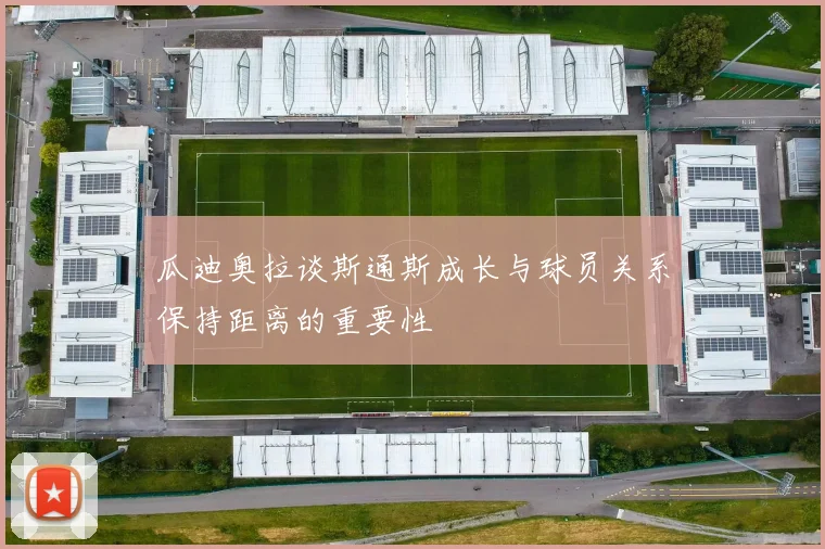 瓜迪奥拉谈斯通斯成长与球员关系保持距离的重要性