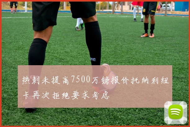 热刺未提高7500万镑报价托纳利纽卡再次拒绝要求考虑