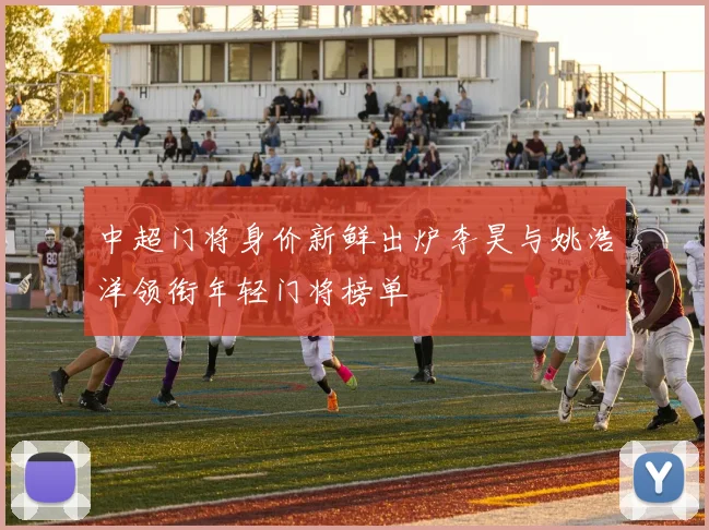 中超门将身价新鲜出炉李昊与姚浩洋领衔年轻门将榜单