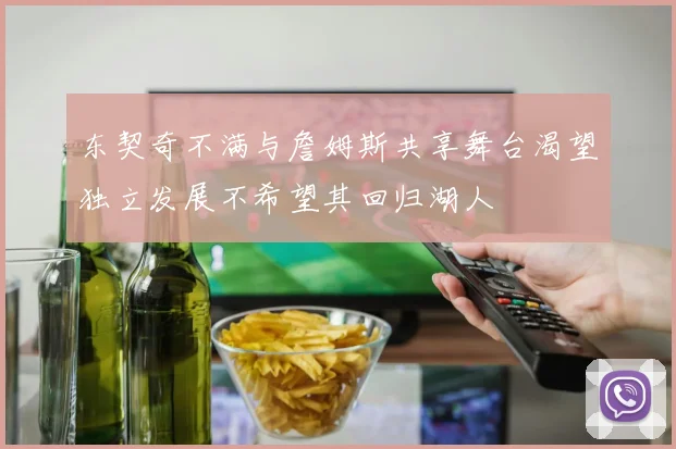 东契奇不满与詹姆斯共享舞台渴望独立发展不希望其回归湖人