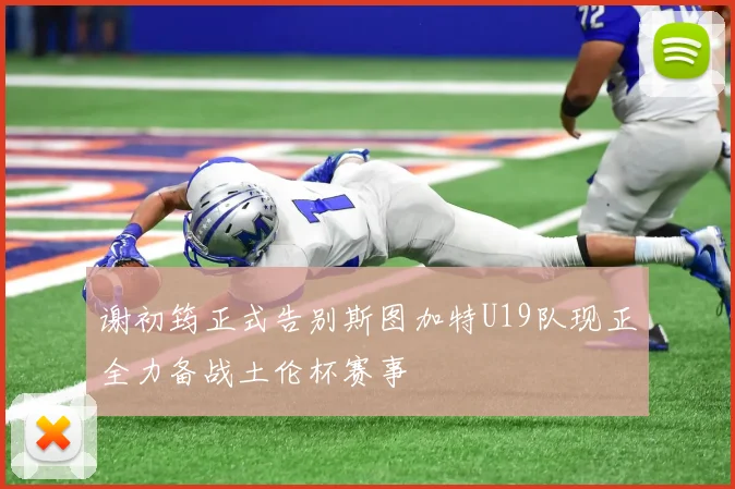 谢初筠正式告别斯图加特U19队现正全力备战土伦杯赛事