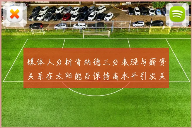 媒体人分析肯纳德三分表现与薪资关系在太阳能否保持高水平引发关注